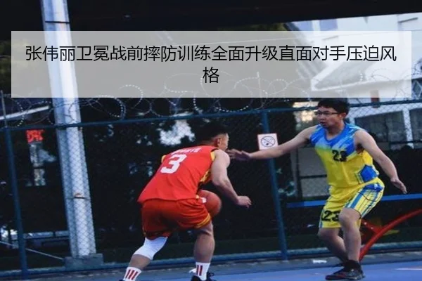张伟丽卫冕战前摔防训练全面升级直面对手压迫风格